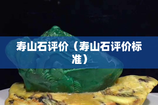 壽山石評(píng)價(jià)（壽山石評(píng)價(jià)標(biāo)準(zhǔn)）