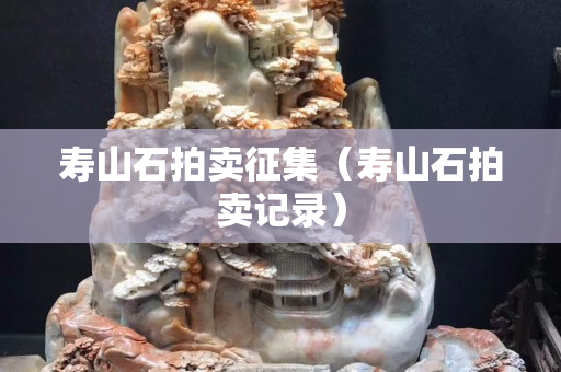 壽山石拍賣征集(壽山石拍賣記錄) 壽山石拍賣征集(壽山石拍賣記錄)