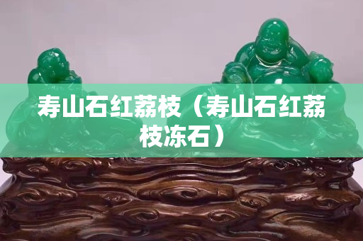 壽山石紅荔枝（壽山石紅荔枝凍石）