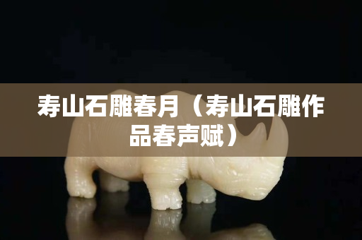 壽山石雕春月（壽山石雕作品春聲賦）