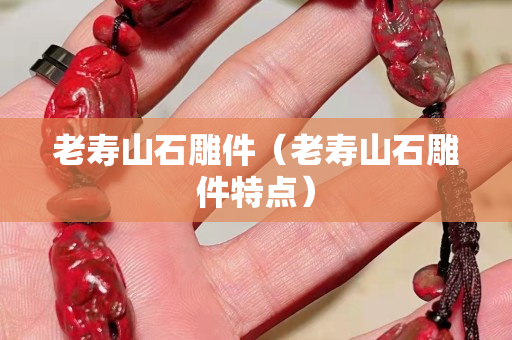 老壽山石雕件(老壽山石雕件特點(diǎn)) 老壽山石雕件(老壽山石雕件特點(diǎn))