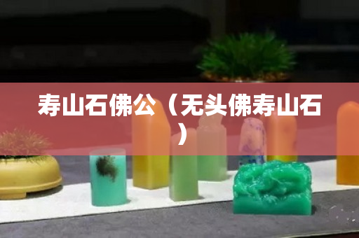 壽山石佛公（無頭佛壽山石）