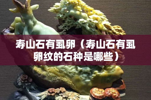 壽山石有虱卵（壽山石有虱卵紋的石種是哪些）