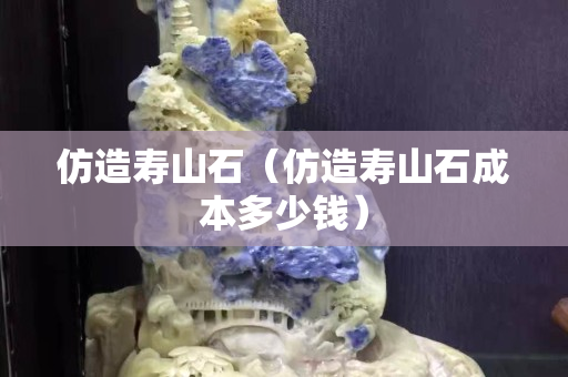 仿造壽山石（仿造壽山石成本多少錢）