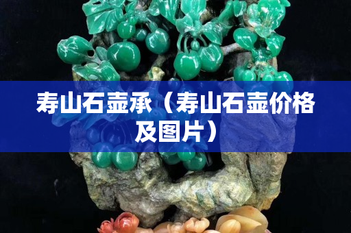 壽山石壺承(壽山石壺價格及圖片) 壽山石壺承(壽山石壺價格及圖片)