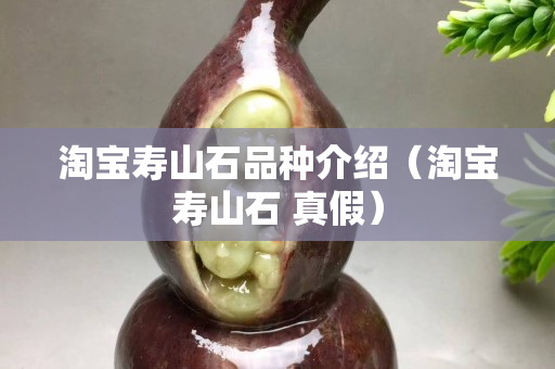 淘寶壽山石品種介紹（淘寶壽山石 真假）