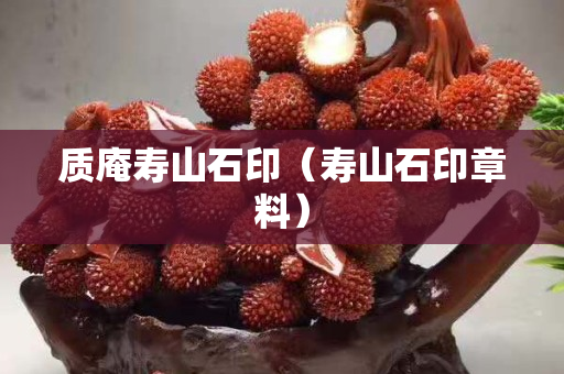 質(zhì)庵壽山石印(壽山石印章料) 質(zhì)庵壽山石印(壽山石印章料)