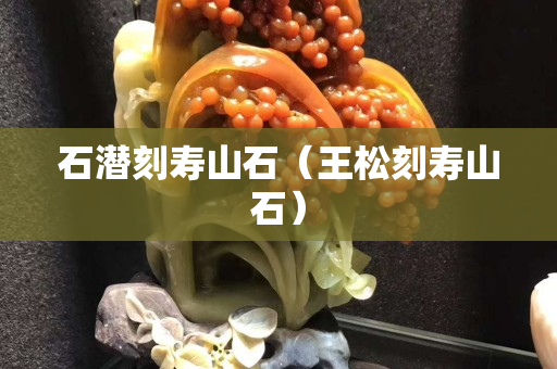 石潛刻壽山石(王松刻壽山石) 石潛刻壽山石(王松刻壽山石)