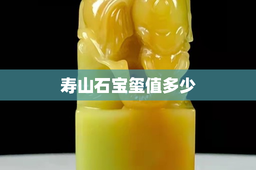 壽山石寶璽值多少 壽山石寶璽值多少