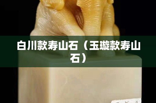 白川款壽山石（玉璇款壽山石）