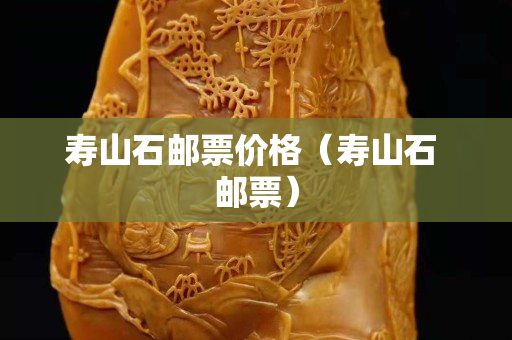 壽山石郵票價格（壽山石 郵票）