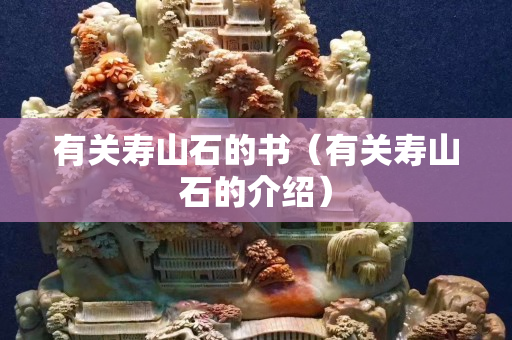 有關壽山石的書(有關壽山石的介紹) 有關壽山石的書(有關壽山石的介紹)