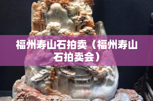 福州壽山石拍賣（福州壽山石拍賣會）