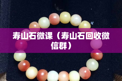 壽山石微課（壽山石回收微信群）