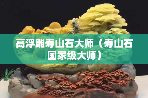 高浮雕壽山石大師（壽山石國家級大師）