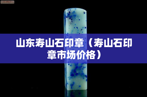 山東壽山石印章（壽山石印章市場價格）