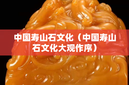 中國壽山石文化(中國壽山石文化大觀作序) 中國壽山石文化(中國壽山石文化大觀作序)