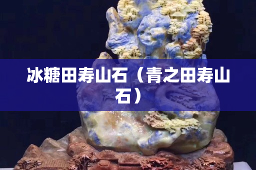 冰糖田壽山石(青之田壽山石) 冰糖田壽山石(青之田壽山石)