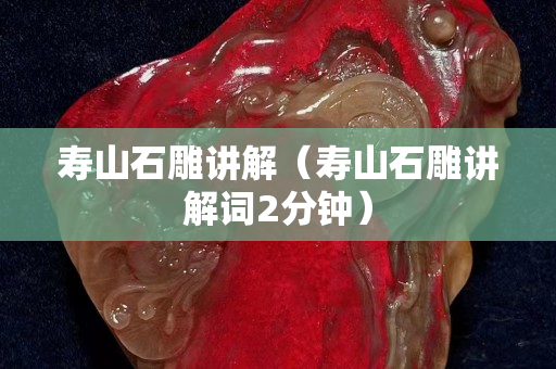 壽山石雕講解(壽山石雕講解詞2分鐘) 壽山石雕講解(壽山石雕講解詞2分鐘)