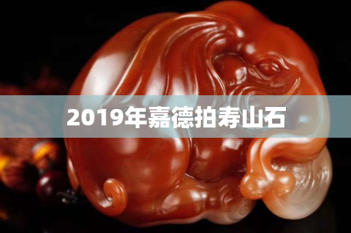 2019年嘉德拍壽山石
