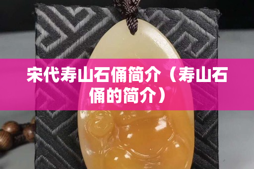 宋代壽山石俑簡介（壽山石俑的簡介）