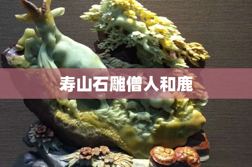 壽山石雕僧人和鹿 壽山石雕僧人和鹿