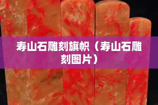 壽山石雕刻旗幟（壽山石雕刻圖片）