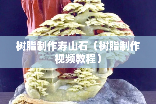 樹脂制作壽山石(樹脂制作視頻教程) 樹脂制作壽山石(樹脂制作視頻教程)