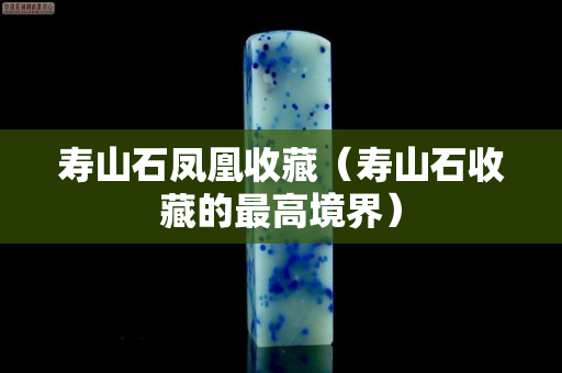 壽山石鳳凰收藏（壽山石收藏的最高境界）