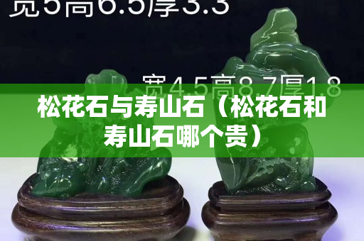 松花石與壽山石(松花石和壽山石哪個(gè)貴) 松花石與壽山石(松花石和壽山石哪個(gè)貴)