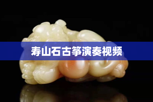 壽山石古箏演奏視頻 壽山石古箏演奏視頻