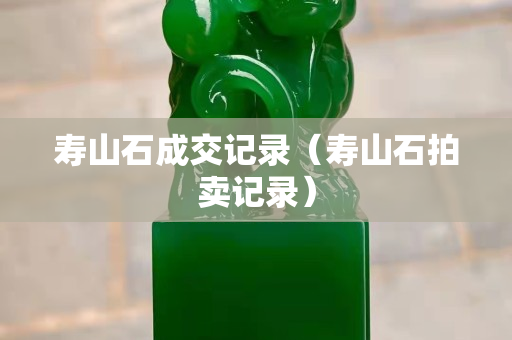 壽山石成交記錄(壽山石拍賣記錄) 壽山石成交記錄(壽山石拍賣記錄)