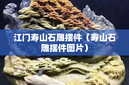 江門壽山石雕擺件（壽山石雕擺件圖片）
