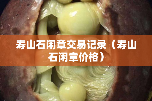 壽山石閑章交易記錄（壽山石閑章價格）