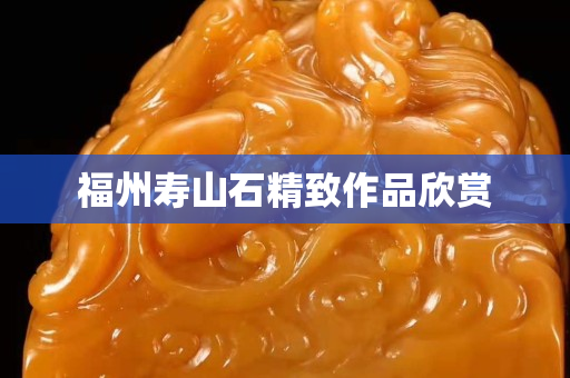 福州壽山石精致作品欣賞