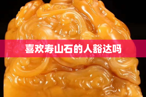 喜歡壽山石的人豁達嗎