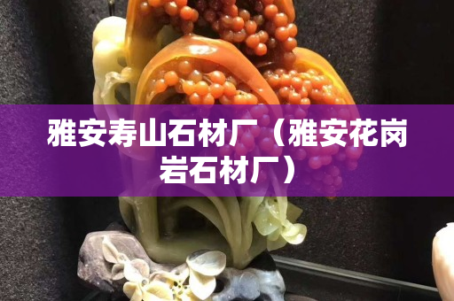 雅安壽山石材廠（雅安花崗巖石材廠）