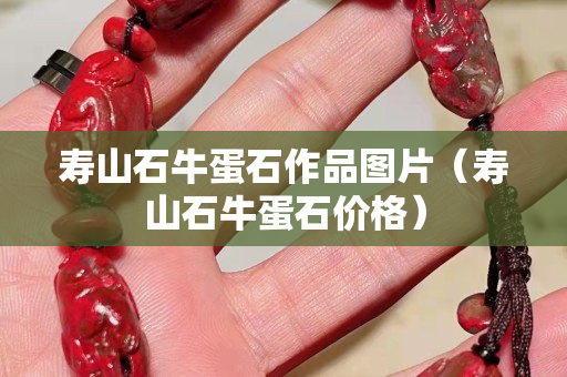 壽山石牛蛋石作品圖片（壽山石牛蛋石價格）