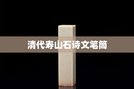 清代壽山石詩文筆筒