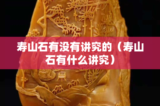 壽山石有沒有講究的（壽山石有什么講究）