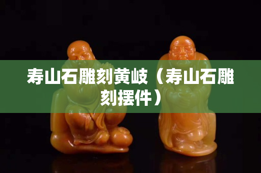 壽山石雕刻黃岐（壽山石雕刻擺件）