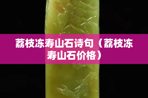 荔枝凍壽山石詩句（荔枝凍壽山石價格）