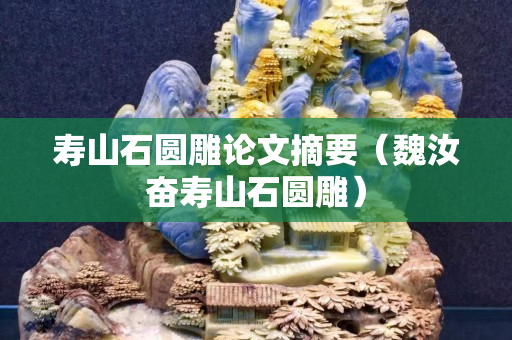 壽山石圓雕論文摘要（魏汝奮壽山石圓雕）