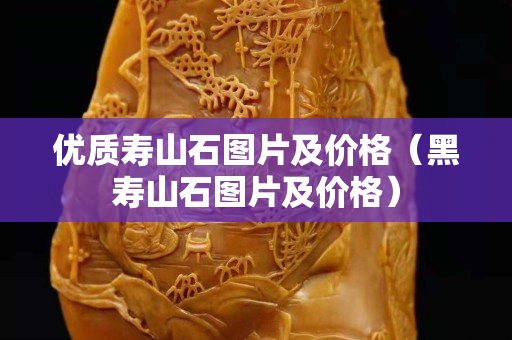 優質壽山石圖片及價格(黑壽山石圖片及價格) 優質壽山石圖片及價格(黑壽山石圖片及價格)