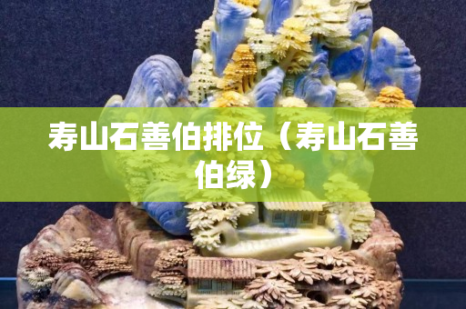 壽山石善伯排位（壽山石善伯綠）