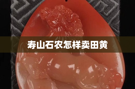 壽山石農(nóng)怎樣賣田黃
