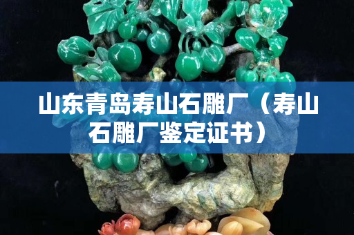山東青島壽山石雕廠（壽山石雕廠鑒定證書）