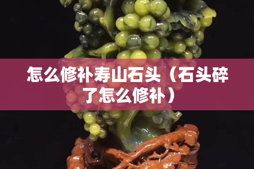 怎么修補壽山石頭（石頭碎了怎么修補）