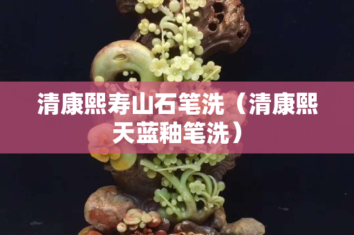 清康熙壽山石筆洗（清康熙天藍釉筆洗）