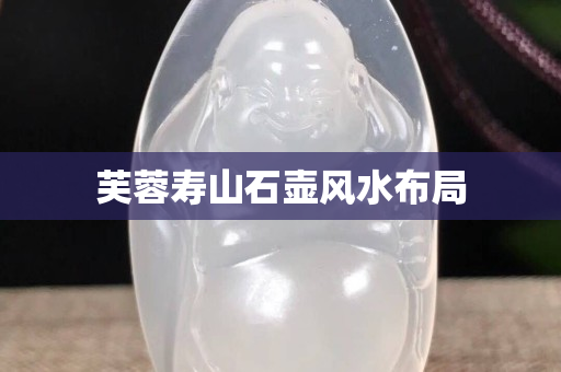 芙蓉壽山石壺風水布局